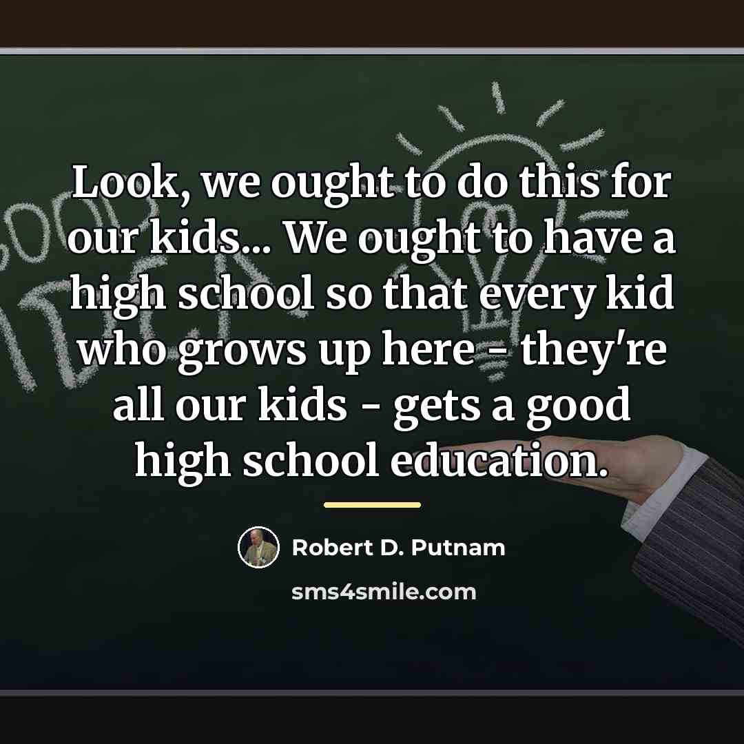 “Look, we ought to do this for our kids... We…” quote by Robert D. Putnam