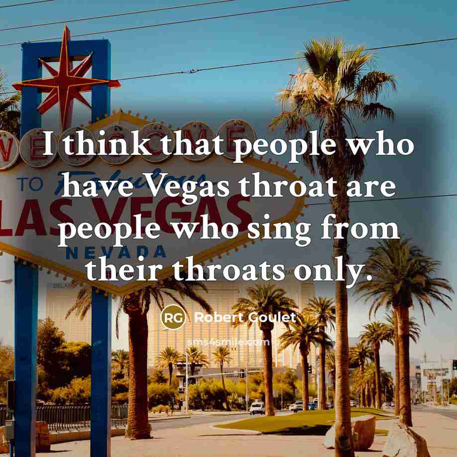 “I think that people who have Vegas throat are people…” quote by Robert Goulet