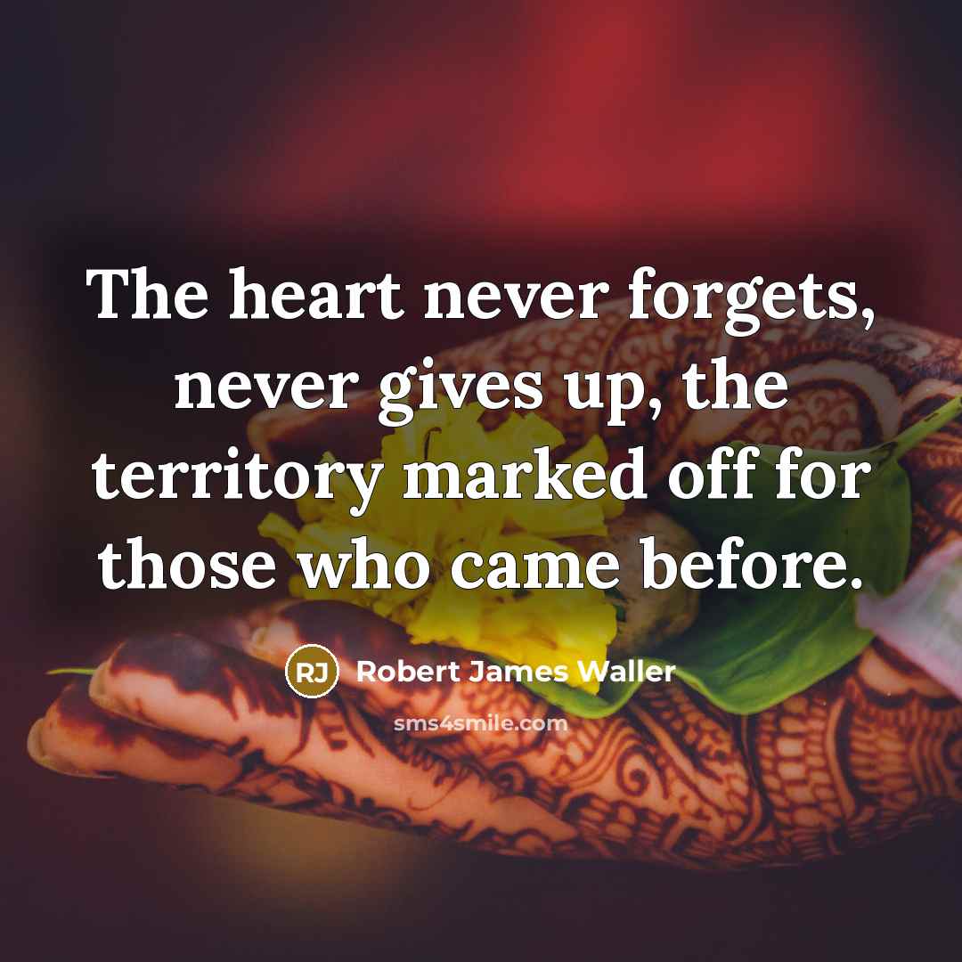 “The heart never forgets, never gives up, the territory marked…” quote by Robert James Waller