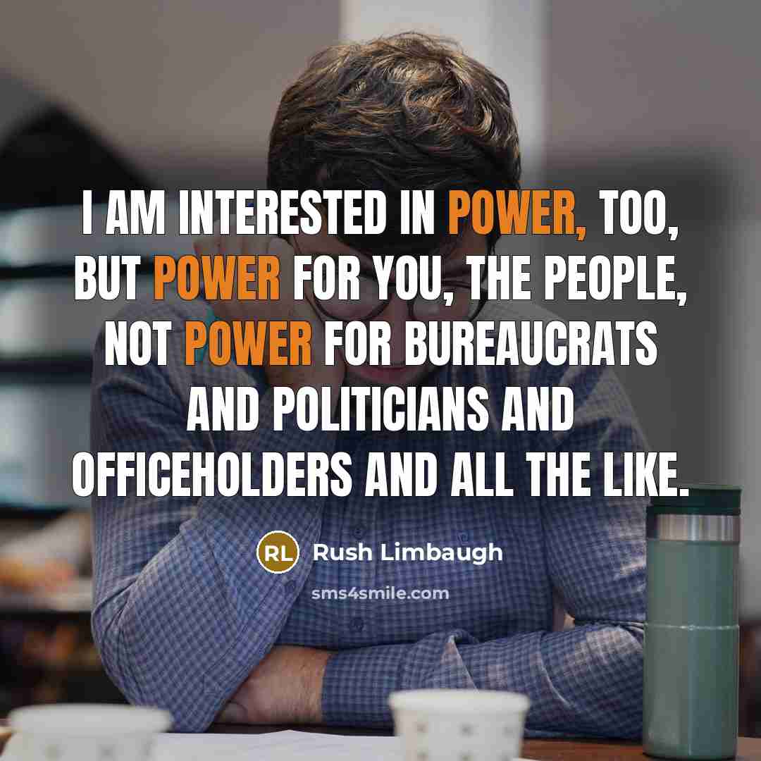 “I am interested in power, too, but power for you,…” quote by Rush Limbaugh