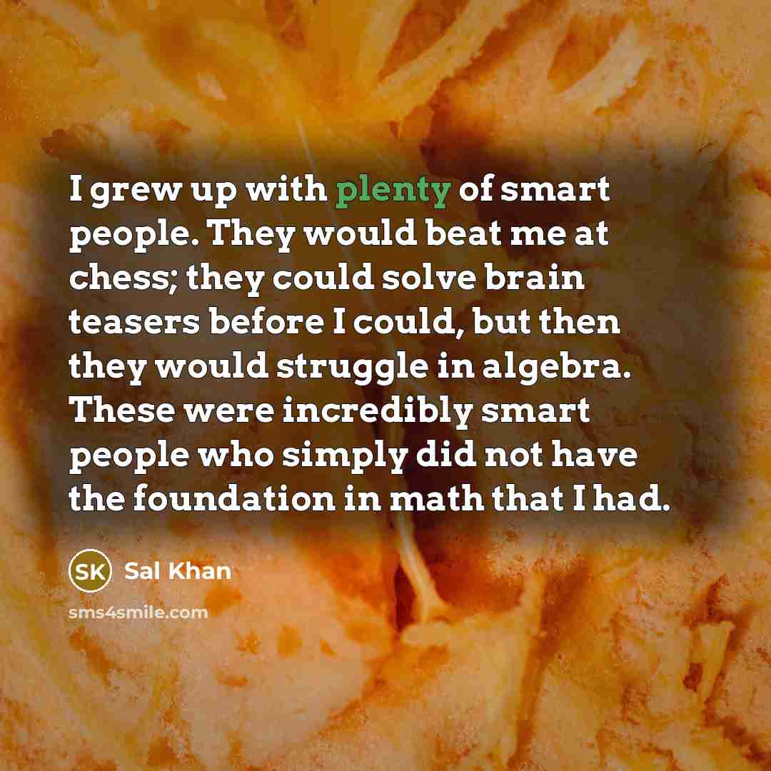 “I grew up with plenty of smart people. They would…” quote by Sal Khan