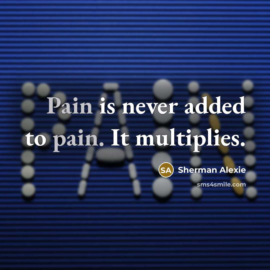 “Pain is never added to pain. It multiplies.…” quote by Sherman Alexie