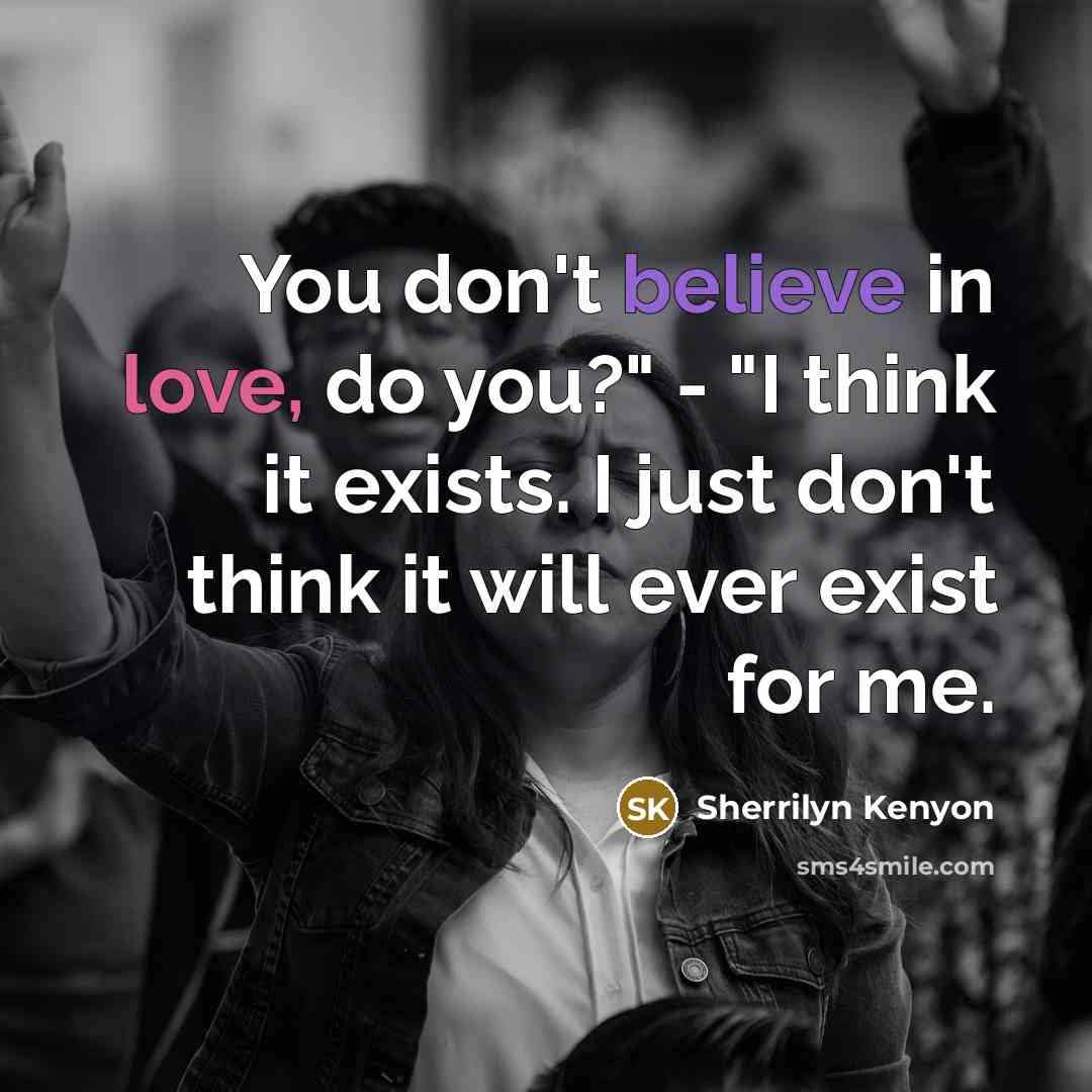 “You don't believe in love, do you?" - "I think…” quote by Sherrilyn Kenyon