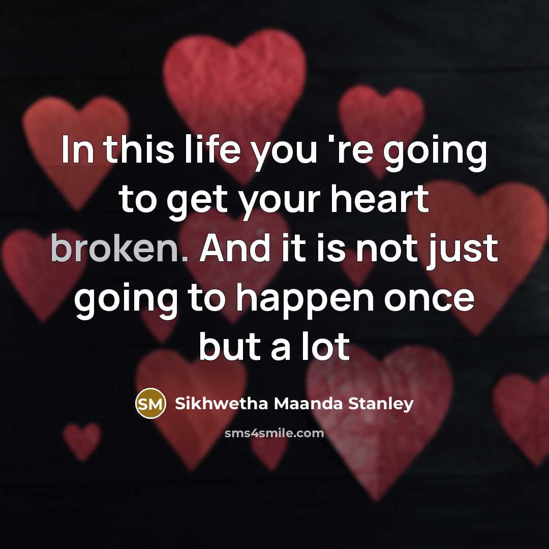 “In this life you 're going to get your heart broken. And it is not just going to happen once but a lot” quote by Sikhwetha Maanda Stanley