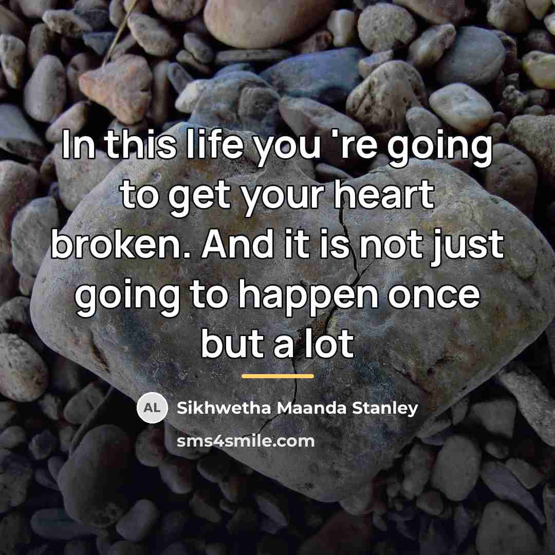 “In this life you 're going to get your heart…” quote by Sikhwetha Maanda Stanley