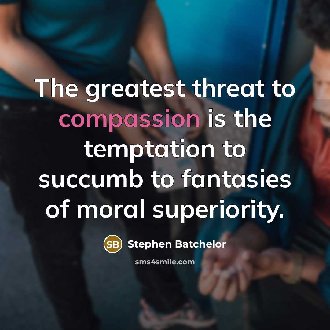 “The greatest threat to compassion is the temptation to succumb…” quote by Stephen Batchelor
