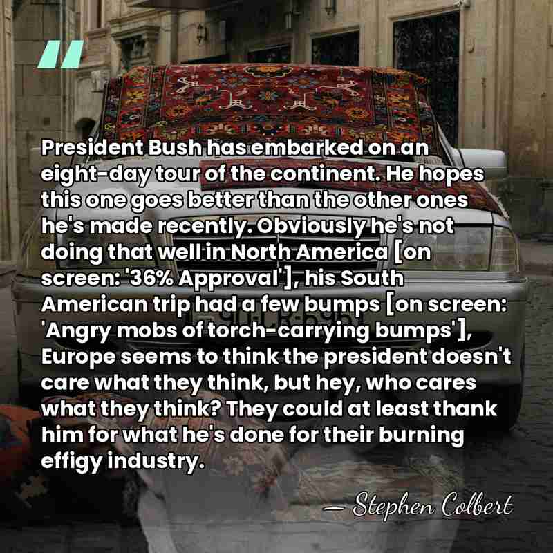 President Bush has embarked on an eight-day tour of the continent. He&hellip; - Stephen Colbert