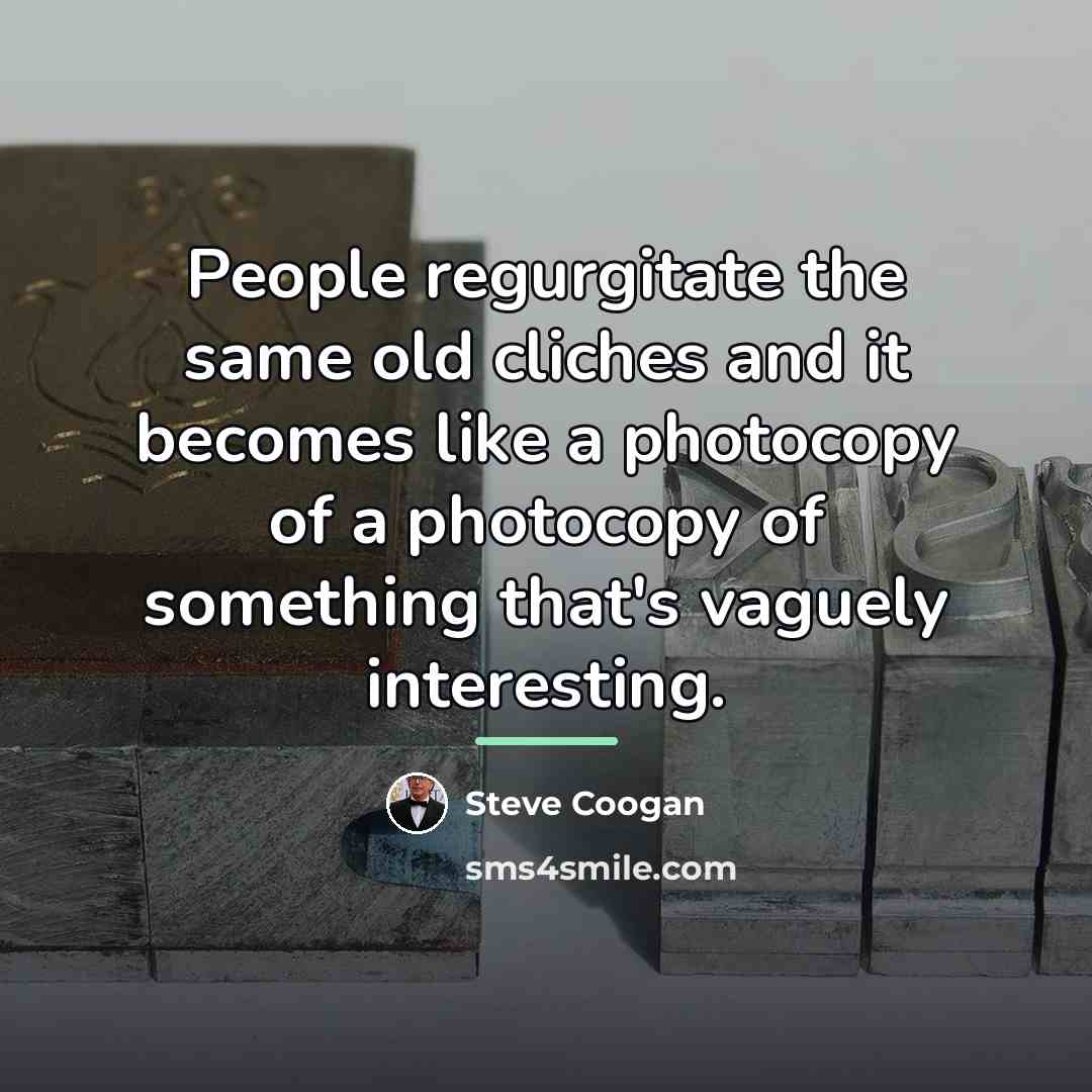 “People regurgitate the same old cliches and it becomes like…” quote by Steve Coogan