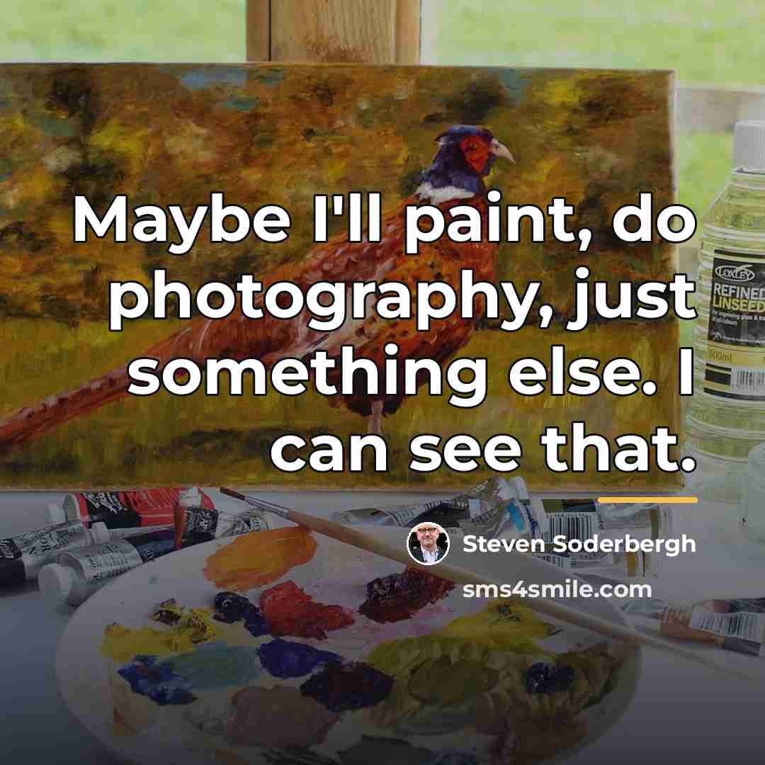 “Maybe I'll paint, do photography, just something else. I can…” quote by Steven Soderbergh