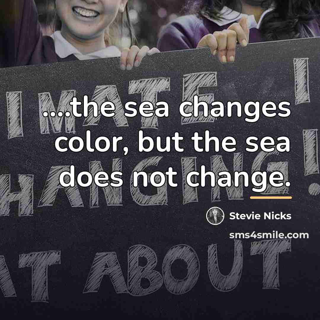 “....the sea changes color, but the sea does not change.…” quote by Stevie Nicks