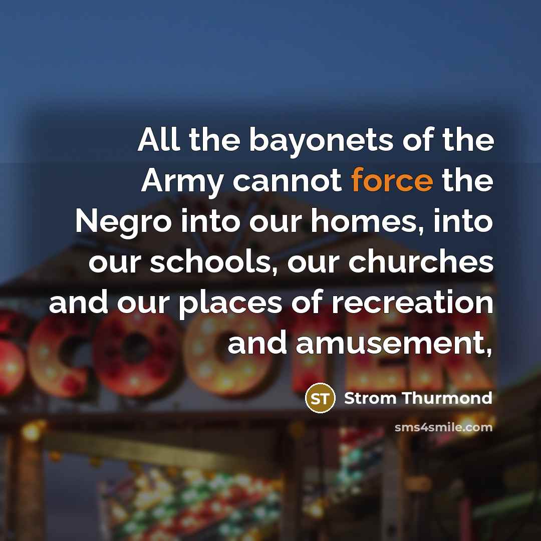 “All the bayonets of the Army cannot force the Negro…” quote by Strom Thurmond