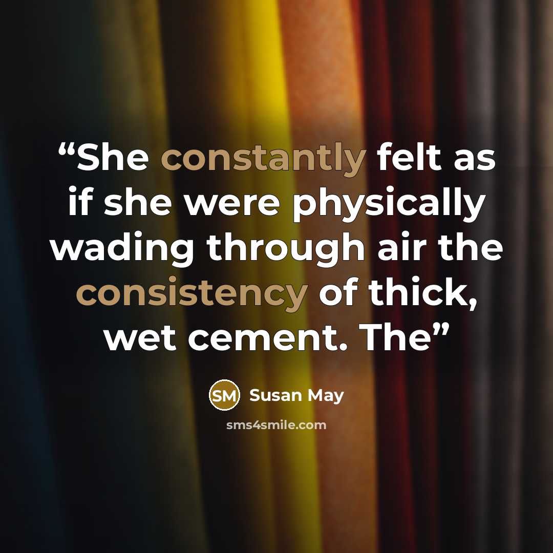 “She constantly felt as if she were physically wading through air the consistency of thick, wet cement. The” quote by Susan May