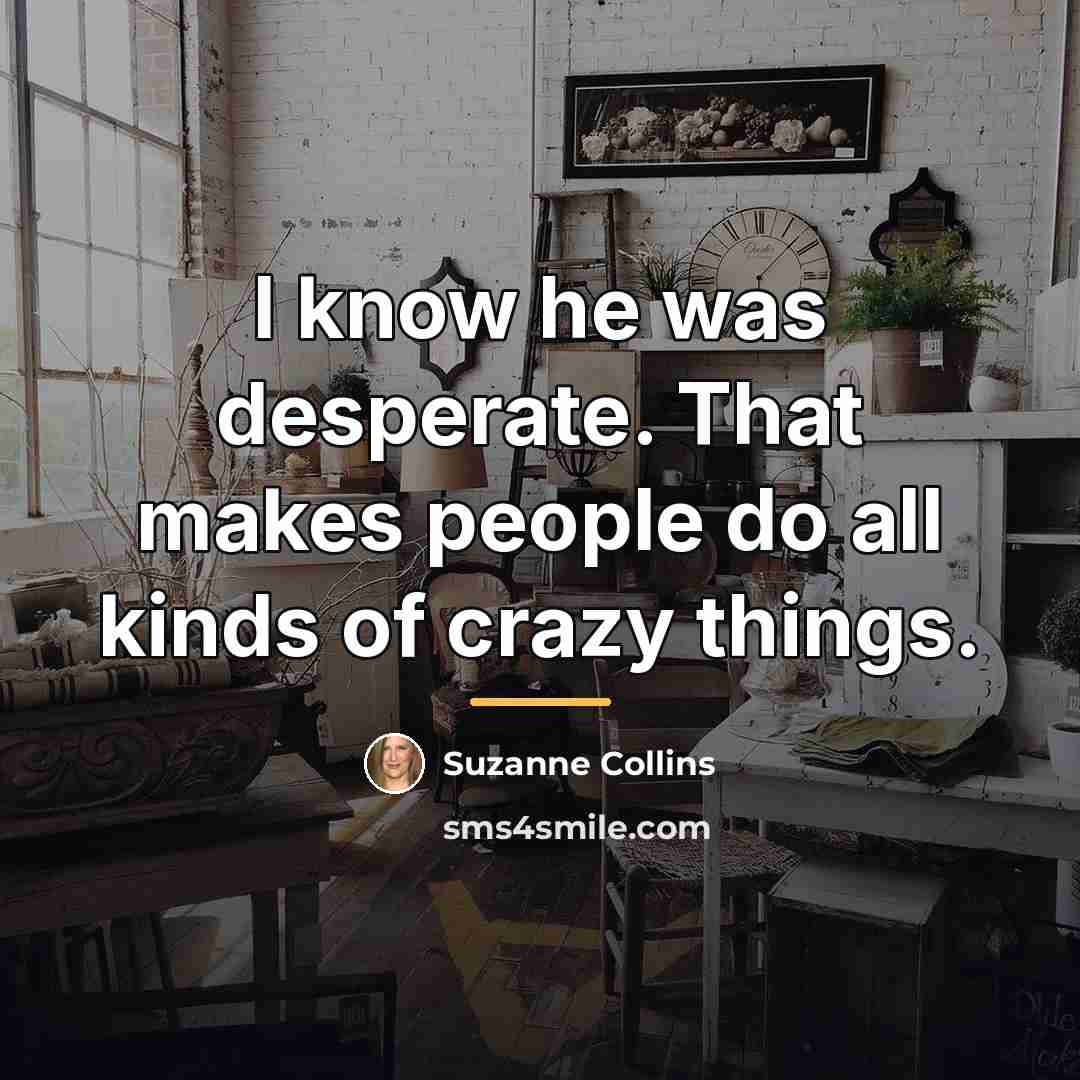 “I know he was desperate. That makes people do all…” quote by Suzanne Collins