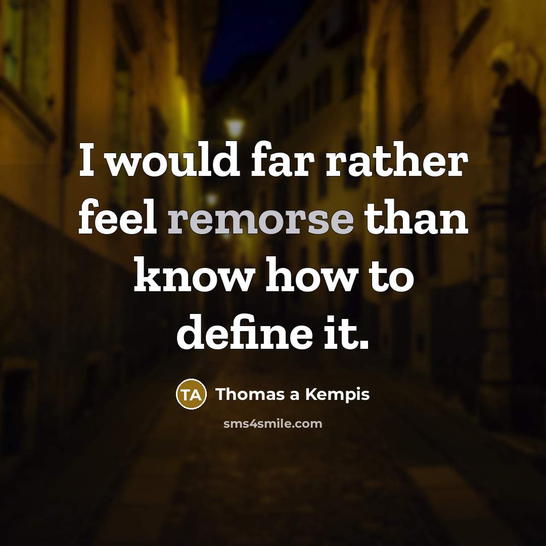 “I would far rather feel remorse than know how to define it.” quote by Thomas a Kempis