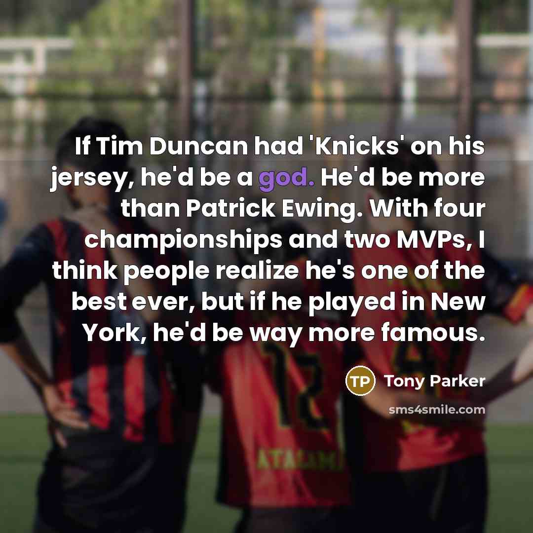 “If Tim Duncan had 'Knicks' on his jersey, he'd be…” quote by Tony Parker