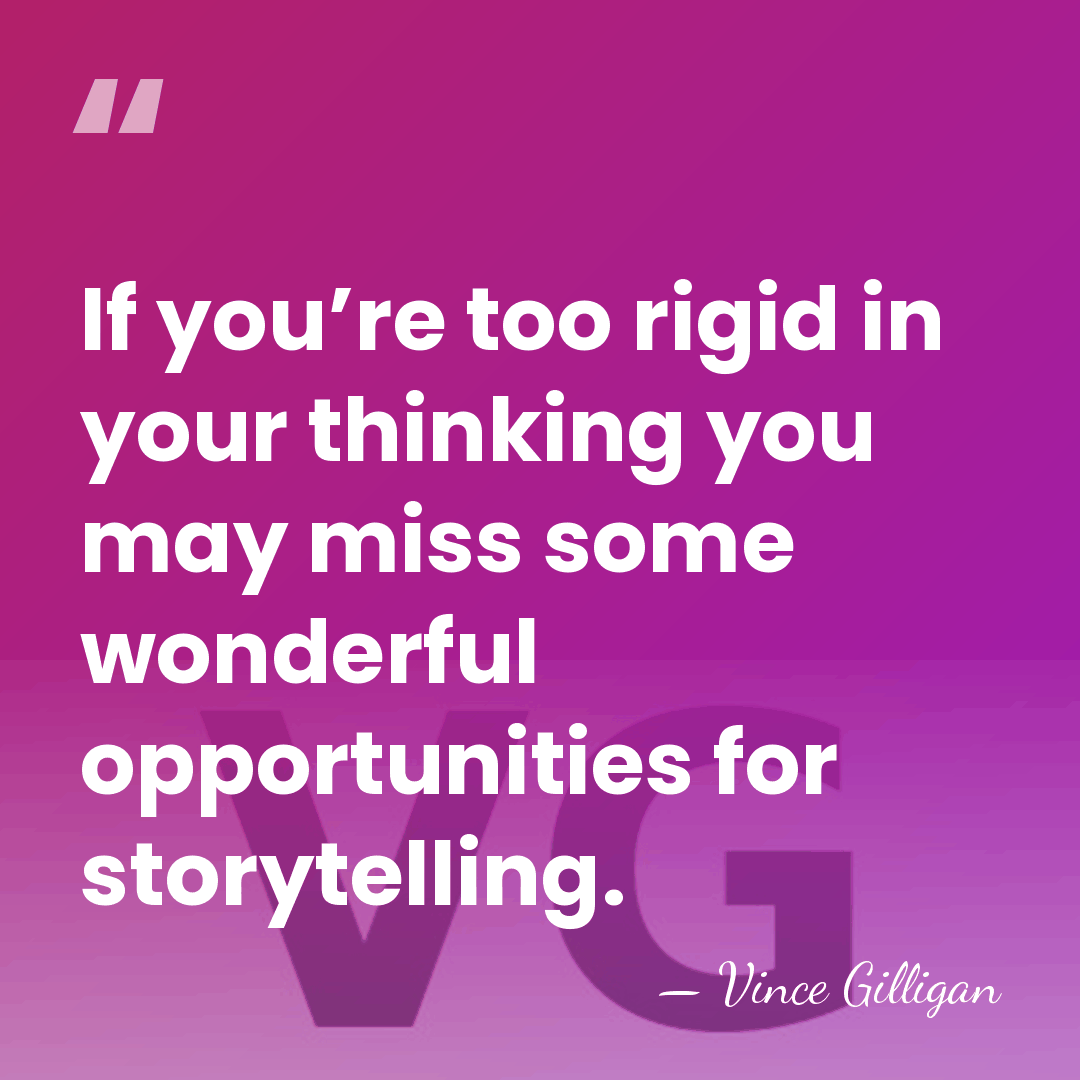 If you’re too rigid in your thinking you may miss some wonderful&hellip; - Vince Gilligan