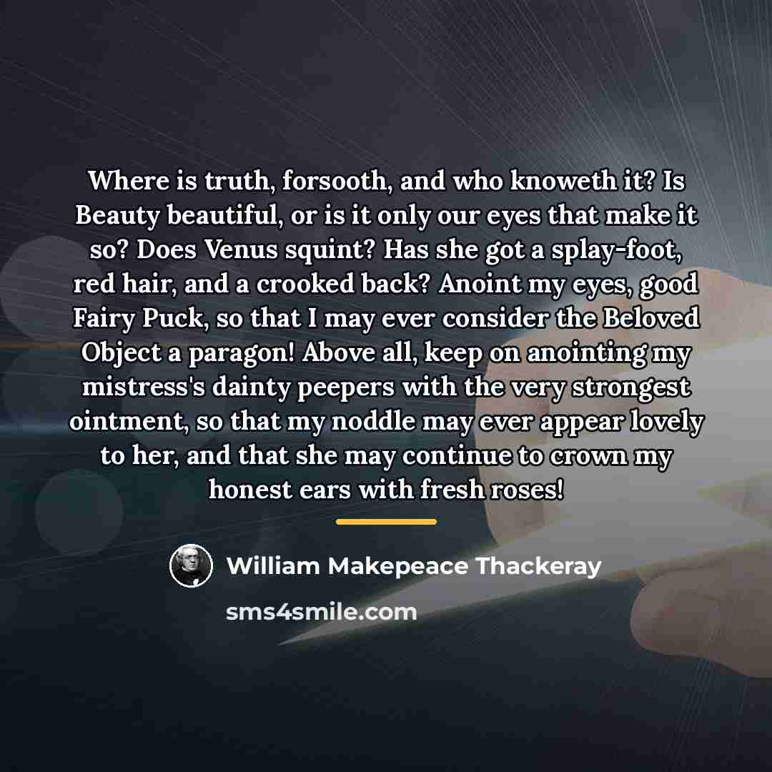 “Where is truth, forsooth, and who knoweth it? Is Beauty…” quote by William Makepeace Thackeray