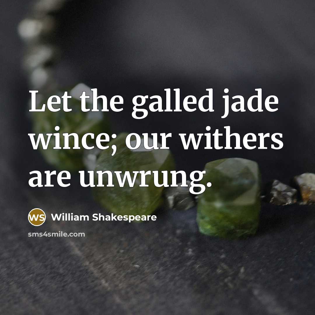 “Let the galled jade wince; our withers are unwrung.…” quote by William Shakespeare