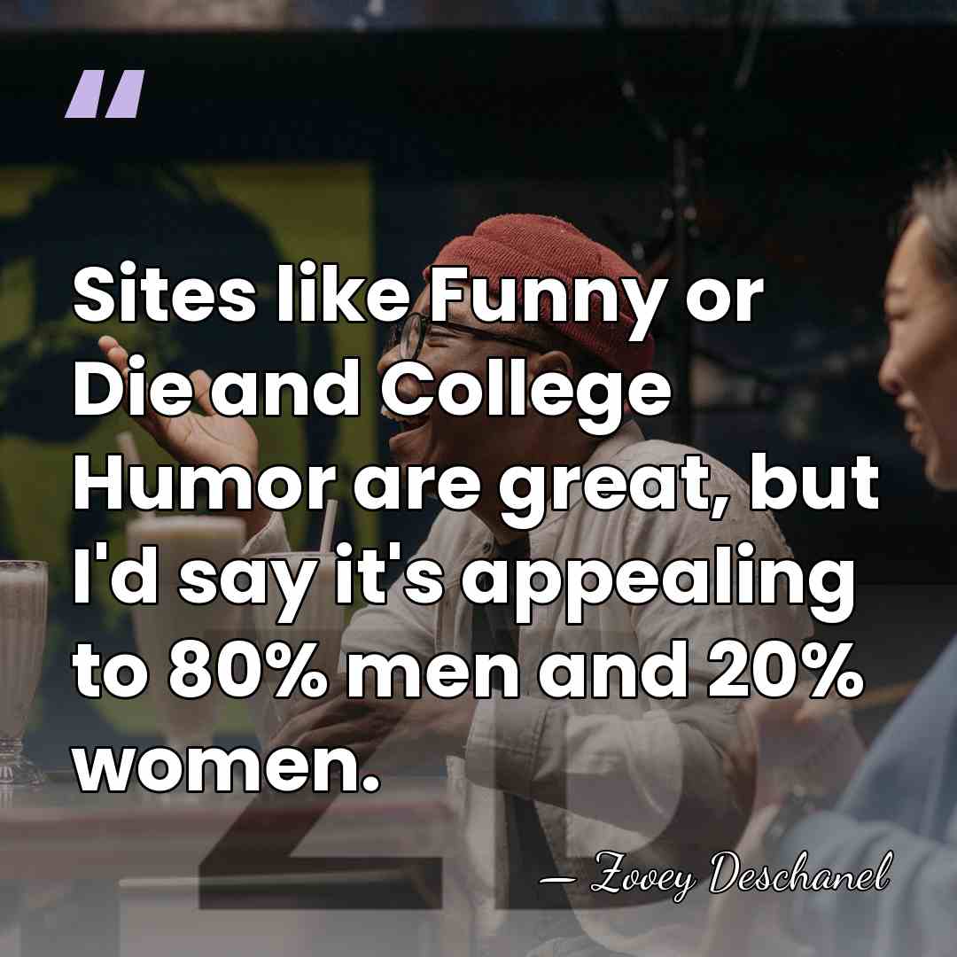 Sites like Funny or Die and College Humor are great, but I'd&hellip; - Zooey Deschanel