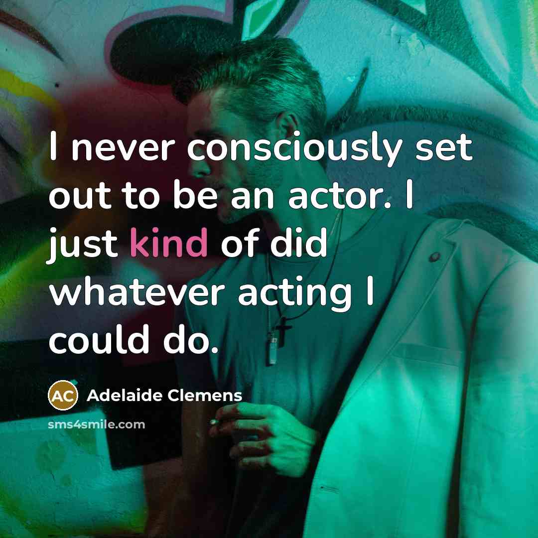 “I never consciously set out to be an actor. I…” quote by Adelaide Clemens