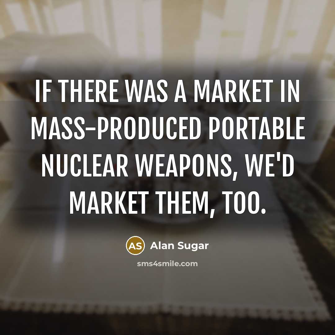 “If there was a market in mass-produced portable nuclear weapons,…” quote by Alan Sugar