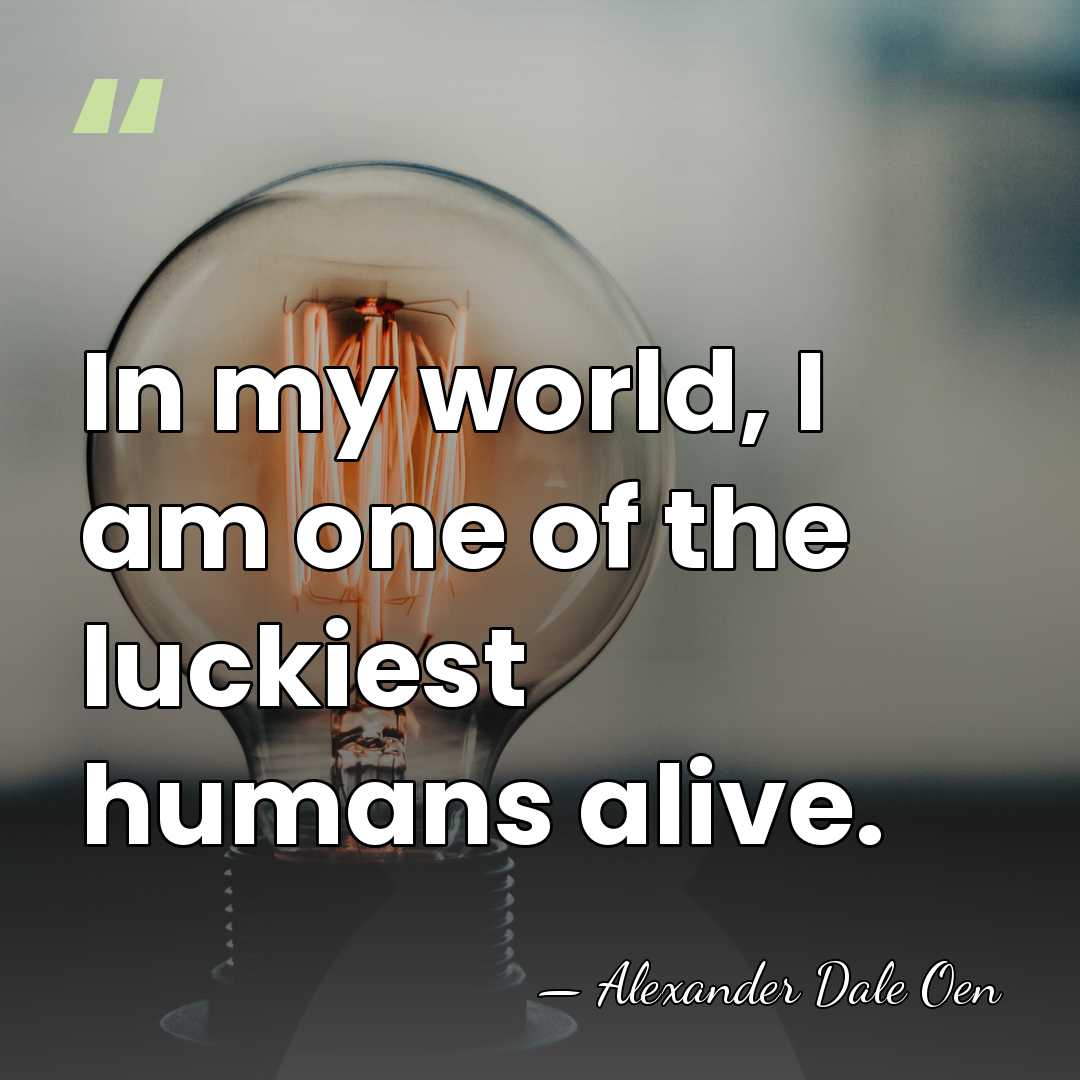 In my world, I am one of the luckiest humans alive. - Alexander Dale Oen