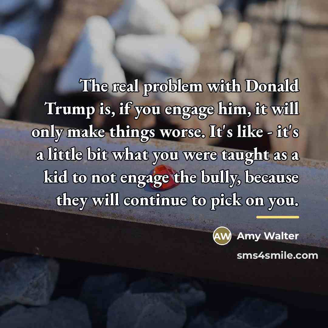“The real problem with Donald Trump is, if you engage…” quote by Amy Walter