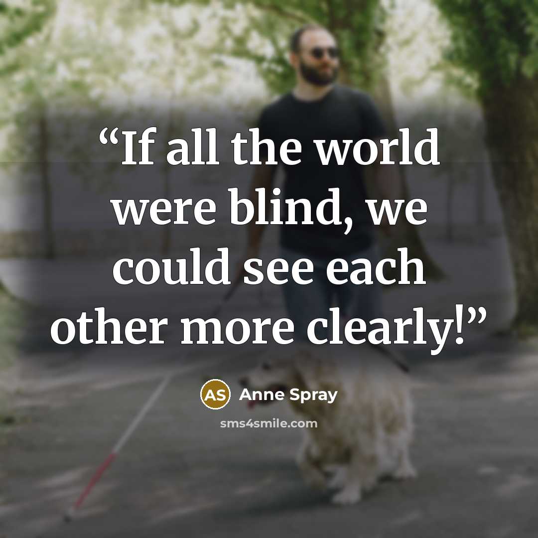 “If all the world were blind, we could see each other more clearly!” quote by Anne Spray