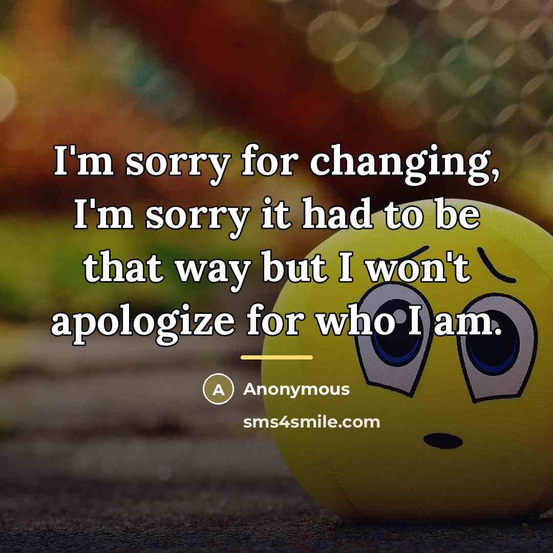 “I'm sorry for changing, I'm sorry it had to be…” quote by Anonymous