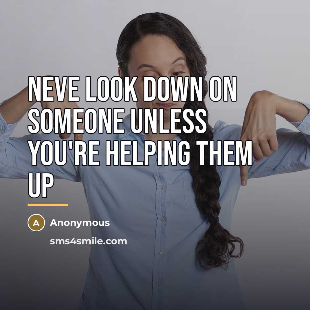 “Neve look down on someone unless you're helping them up…” quote by Anonymous