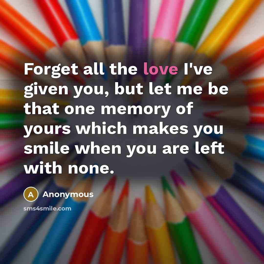 “Forget all the love I've given you, but let me…” quote by Anonymous
