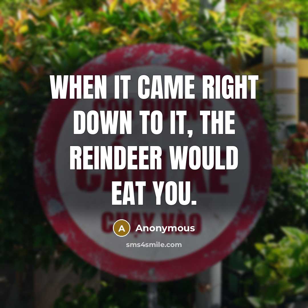 “When it came right down to it, the reindeer would eat you.” quote by Anonymous