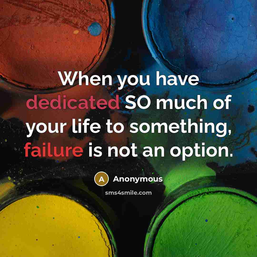 “When you have dedicated SO much of your life to something, failure is not an option.” quote by Anonymous