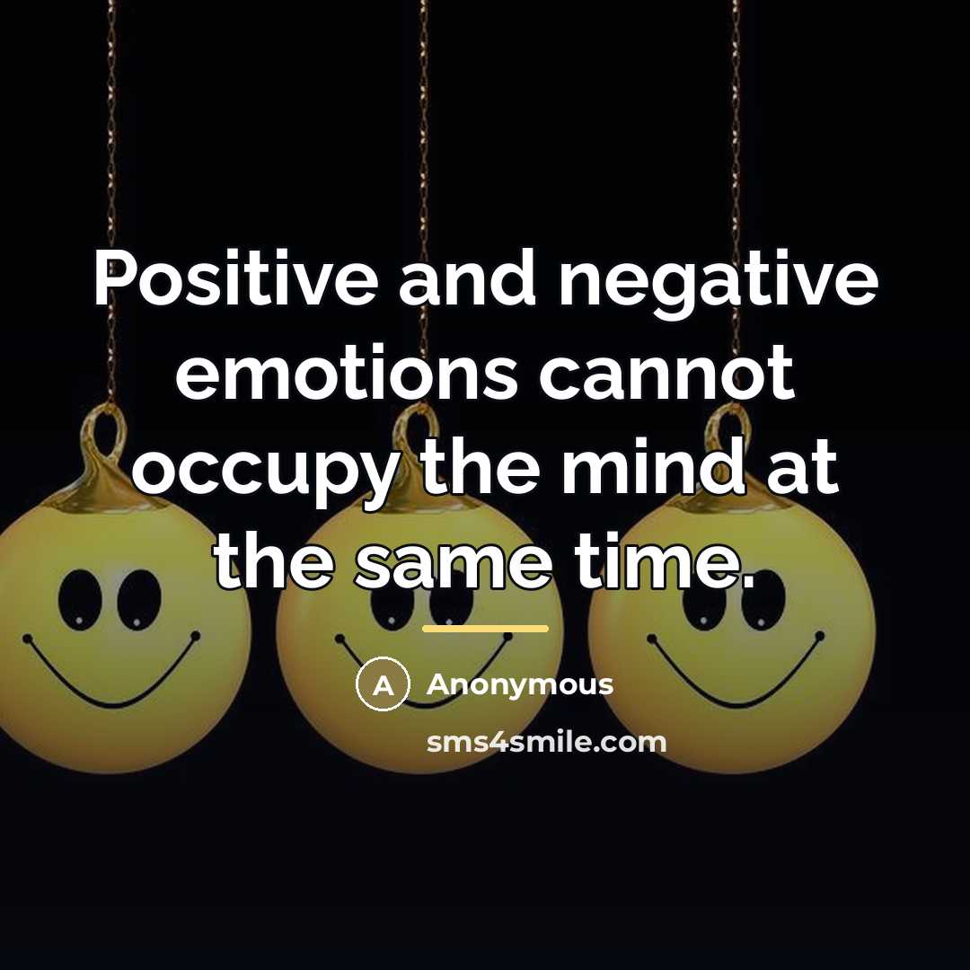 “Positive and negative emotions cannot occupy the mind at the…” quote by Anonymous