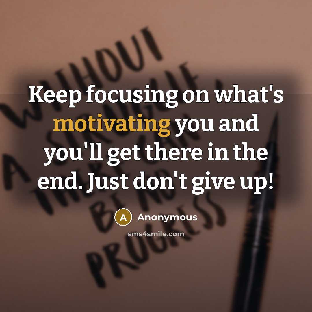 “Keep focusing on what's motivating you and you'll get there in the end. Just don't give up!” quote by Anonymous