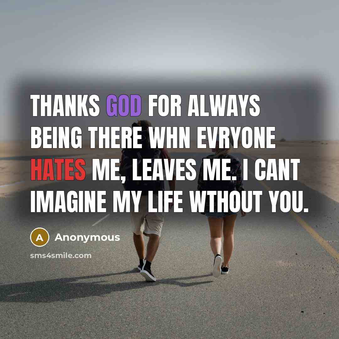 “Thanks God for always being there whn evryone hates me, leaves me. I cant imagine my life wthout You.” quote by Anonymous