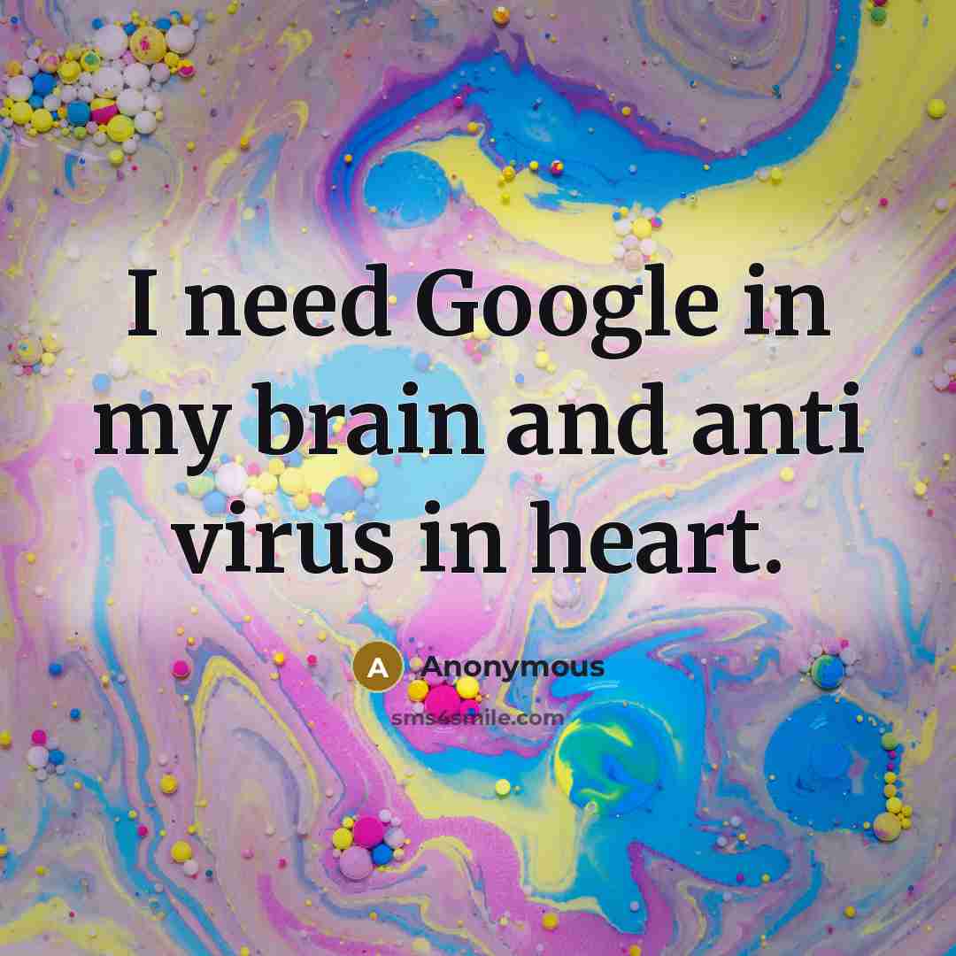 “I need Google in my brain and anti virus in…” quote by Anonymous