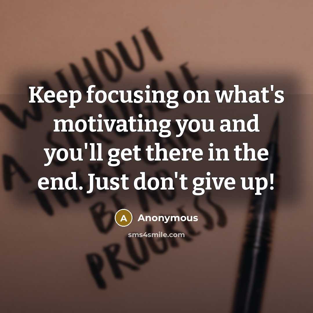 “Keep focusing on what's motivating you and you'll get there in the end. Just don't give up!” quote by Anonymous