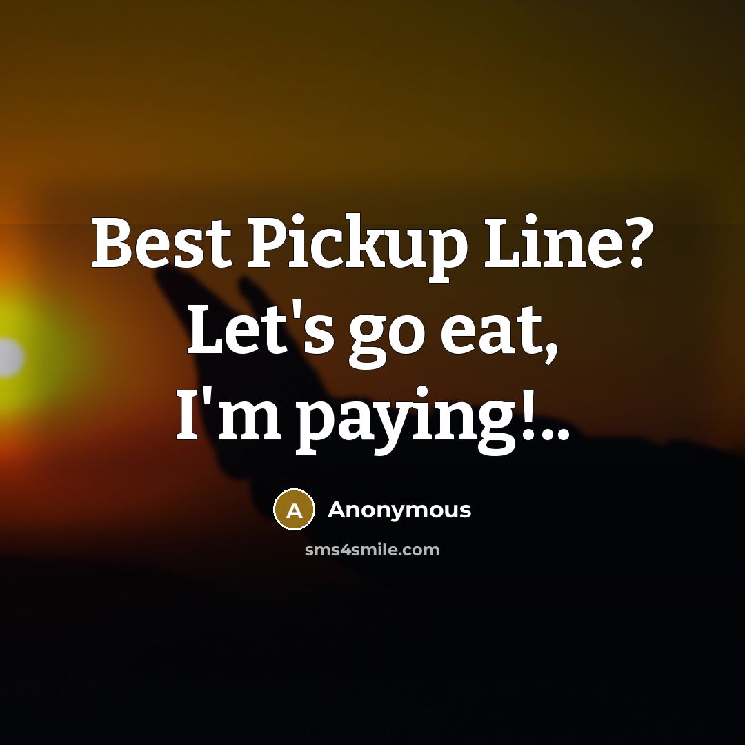 “Best Pickup Line? Let's go eat, I'm paying!..…” quote by Anonymous