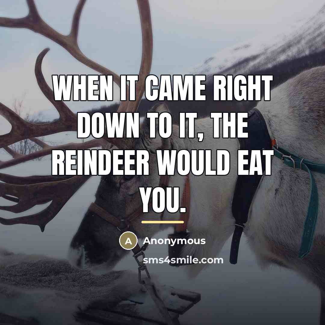 “When it came right down to it, the reindeer would…” quote by Anonymous