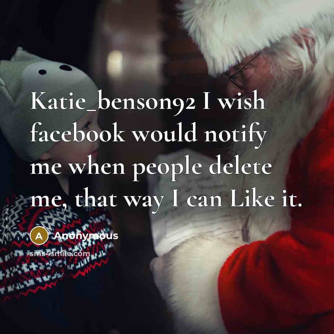 “Katie_benson92 I wish facebook would notify me when people delete me, that way I can Like it.” quote by Anonymous