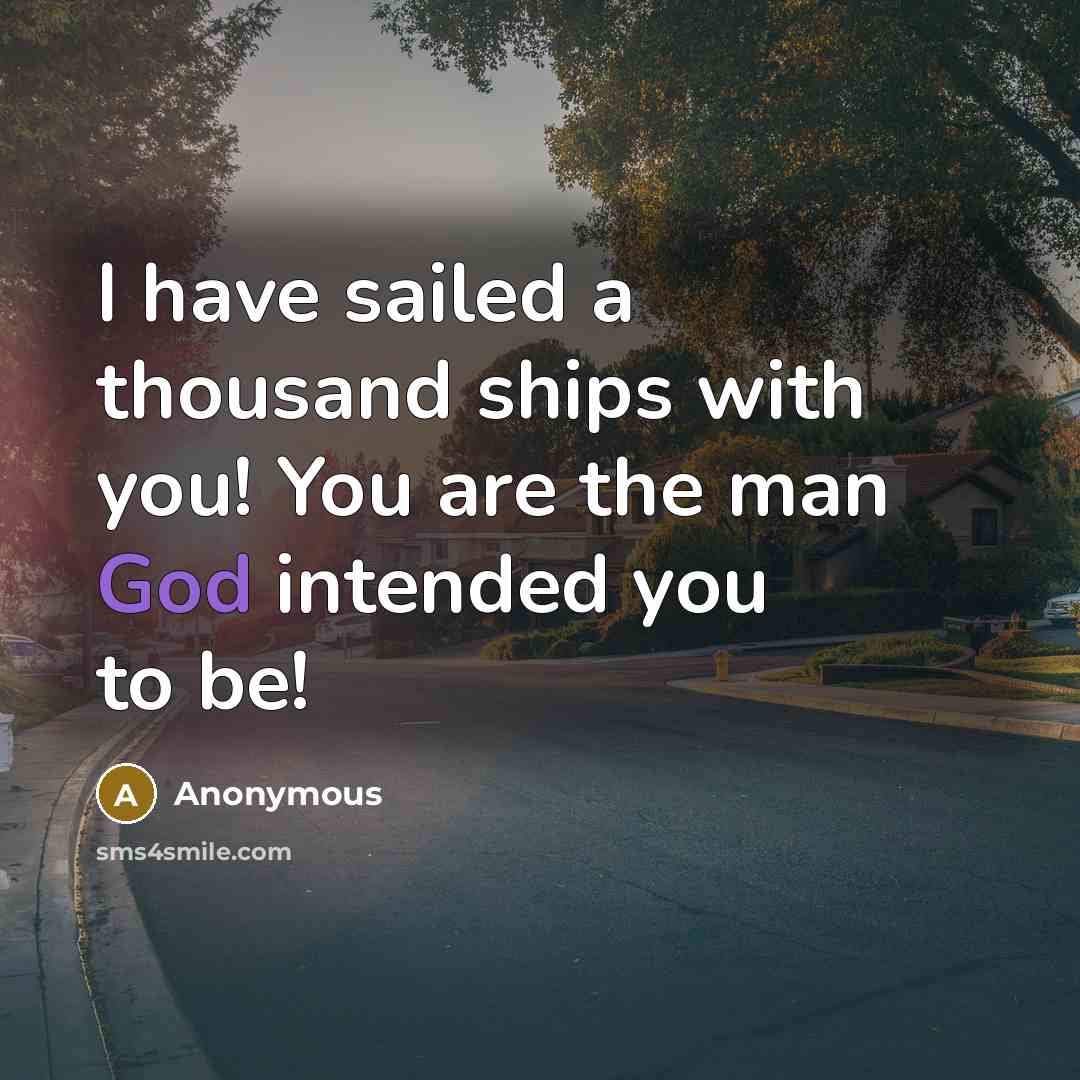 “I have sailed a thousand ships with you! You are the man God intended you to be!” quote by Anonymous