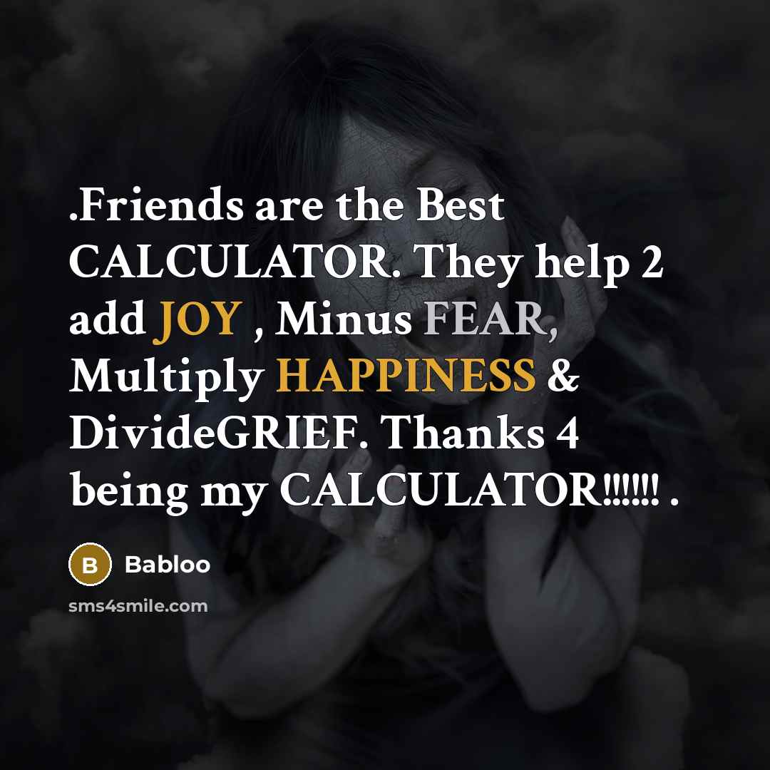 “.Friends are the Best CALCULATOR. They help 2 add JOY , Minus FEAR, Multiply HAPPINESS & DivideGRIEF. Thanks 4 being my CALCULATOR!!!!!! .” quote by Babloo
