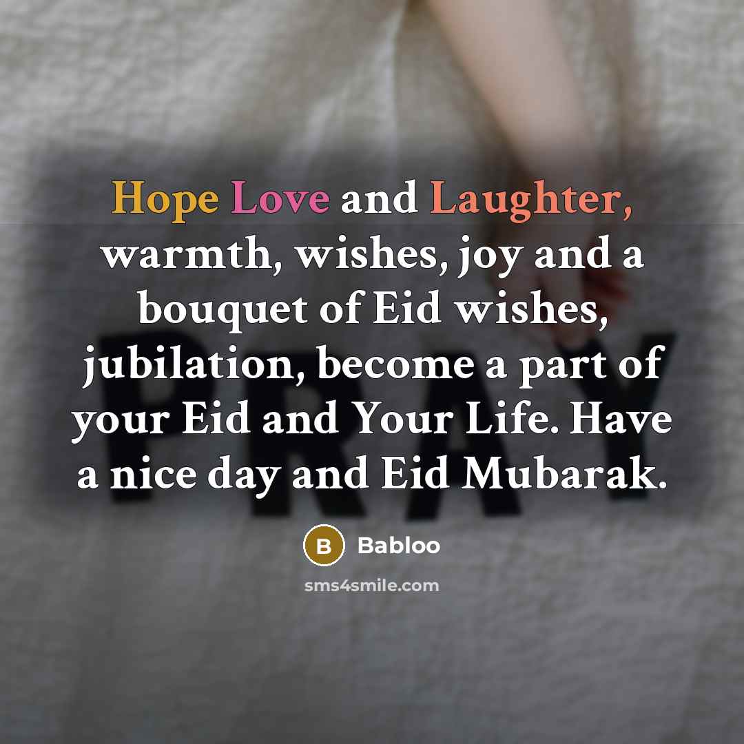 “Hope Love and Laughter, warmth, wishes, joy and a bouquet of Eid wishes, jubilation, become a part of your Eid and Your Life. Have a nice day and Eid Mubarak.” quote by Babloo