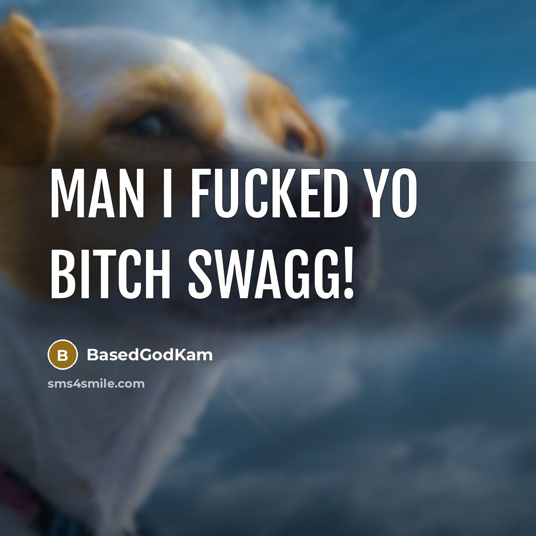 “Man I fucked yo bitch swagg!” quote by BasedGodKam