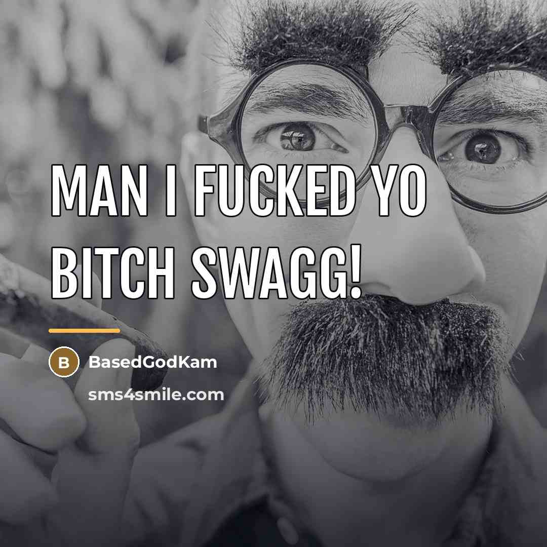 “Man I fucked yo bitch swagg!…” quote by BasedGodKam