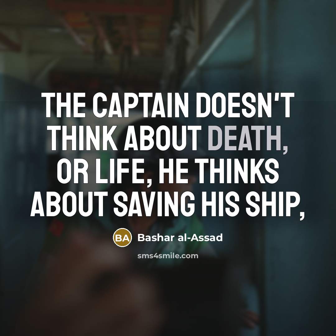 “The captain doesn't think about death, or life, he thinks about saving his ship,” quote by Bashar al-Assad