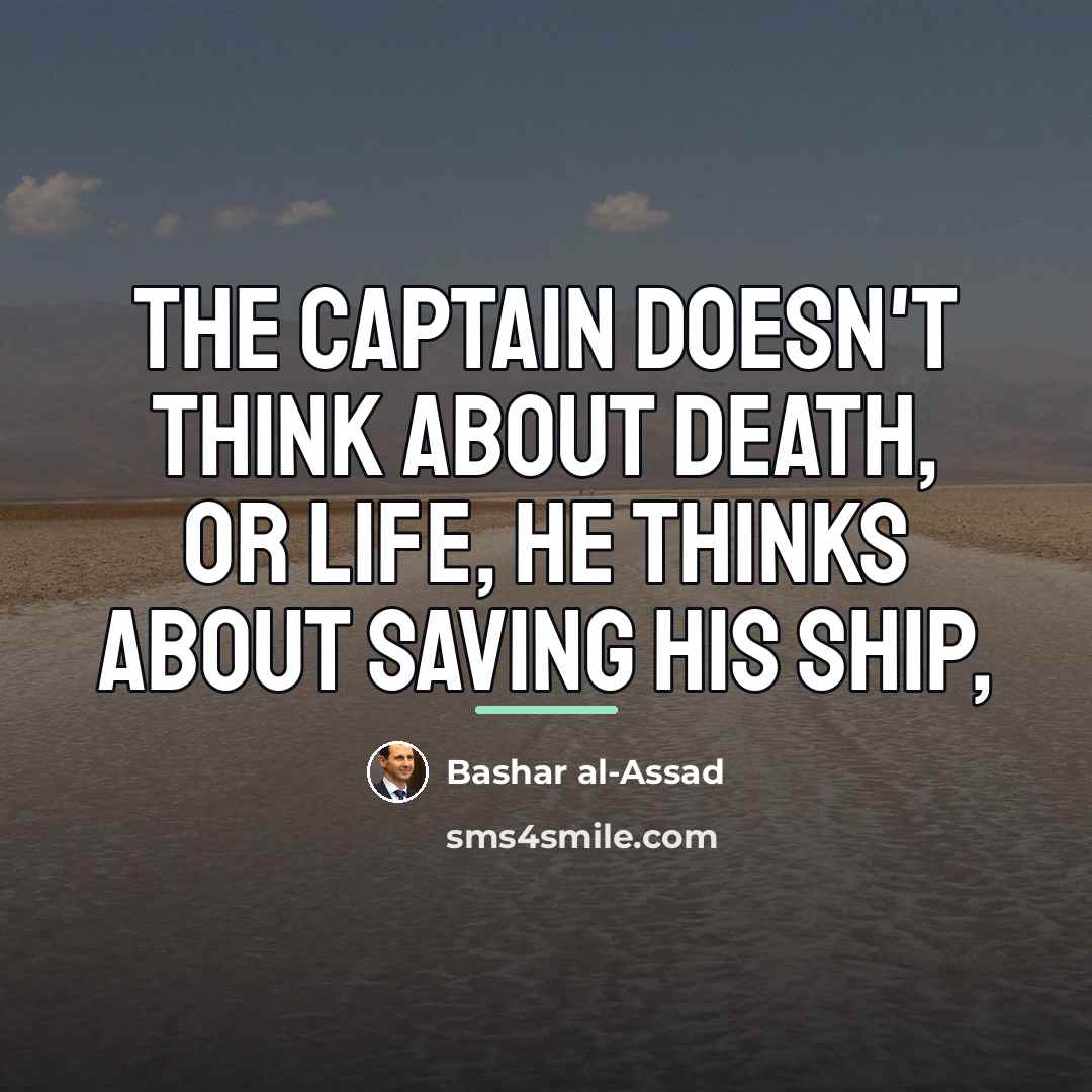 “The captain doesn't think about death, or life, he thinks…” quote by Bashar al-Assad