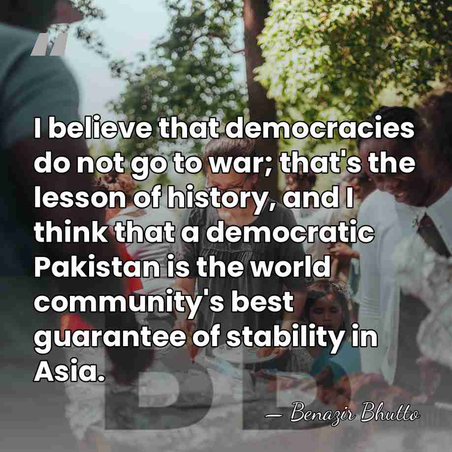 I believe that democracies do not go to war; that's the lesson&hellip; - Benazir Bhutto