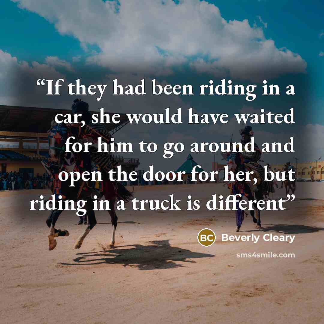 “If they had been riding in a car, she would have waited for him to go around and open the door for her, but riding in a truck is different” quote by Beverly Cleary
